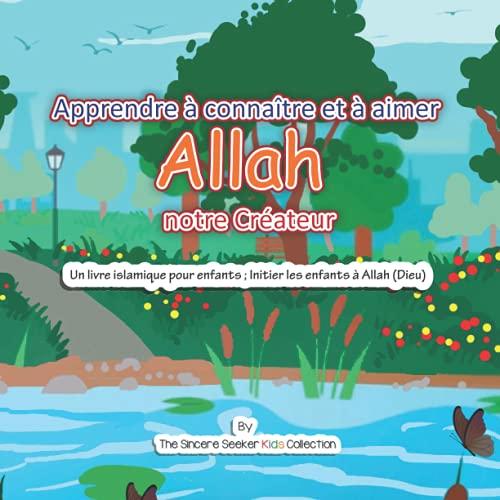 Apprendre à connaître et à aimer Allah notre Créateur: Un livre islamique pour enfants ; Initier les enfants à Allah (Dieu): Un livre islamique pour ... (Islamic Children's Books in French), Band 1)