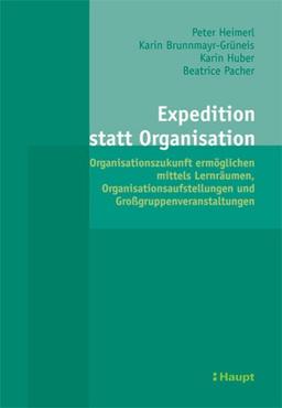 Expedition statt Organisation: Organisationszukunft ermöglichen mittels Lernräumen. Organisationsaufstellungen und Grossgruppenveranstaltungen