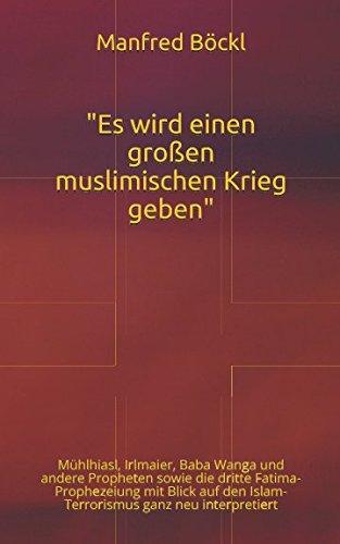 "Es wird einen großen muslimischen Krieg geben": Mühlhiasl, Irlmaier, Baba Wanga und andere Propheten sowie die dritte Fatima-Prophezeiung mit Blick auf den Islam-Terrorismus ganz neu interpretiert