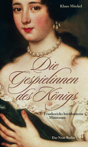 Die Gespielinnen des Königs: Frankreichs berühmteste Mätressen