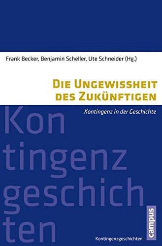 Die Ungewissheit des Zukünftigen: Kontingenz in der Geschichte (Kontingenzgeschichten)