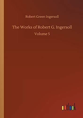 The Works of Robert G. Ingersoll: Volume 5