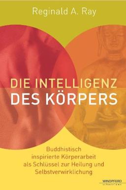 Die Intelligenz des Körpers (Buddhistisch inspirierte Körperarbeit als Schlüssel zur Heilung und Selbstverwirklichung)