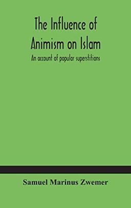 The influence of animism on Islam: an account of popular superstitions