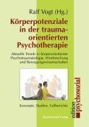 Körperpotenziale in der traumaorientierten Psychotherapie: Aktuelle Trends in körperorientierter Psychotraumatologie, Hirnforschung und Bewegungswissenschaften