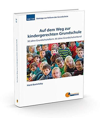 Auf dem Weg zur kindergerechten Grundschule: 50 Jahre Grundschulreform. 50 Jahre Grundschulverband (Beiträge zur Reform der Grundschule)