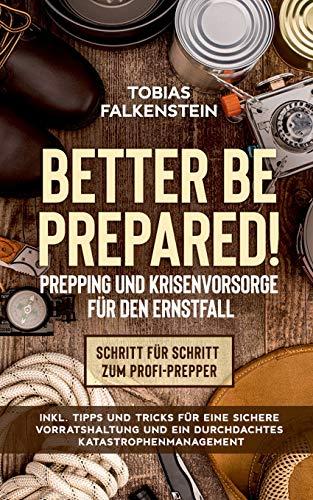 Better be prepared! - Prepping und Krisenvorsorge für den Ernstfall: Schritt für Schritt zum Profi-Prepper - inkl. Tipps und Tricks für eine sichere ... und ein durchdachtes Katastrophenmanagement