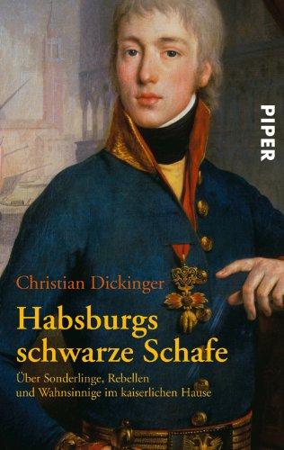 Habsburgs schwarze Schafe: Über Sonderlinge, Rebellen und Wahnsinnige im kaiserlichen Hause