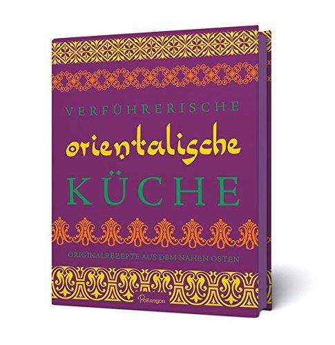 Verführerische orientalische Küche: Originalrezepte aus dem Nahen Osten