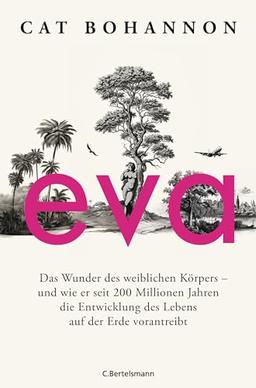 Eva: Das Wunder des weiblichen Körpers – und wie er seit 200 Millionen Jahren die Entwicklung des Lebens auf der Erde vorantreibt