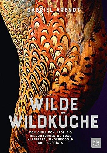 Wilde Wildküche: Von Chili con Hase bis Hirschburger de luxe Klassiker, Fingerfood & Grillspecials