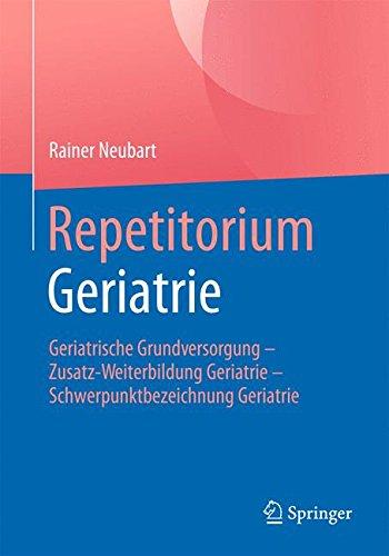 Repetitorium Geriatrie: Geriatrische Grundversorgung - Zusatz-Weiterbildung Geriatrie - Schwerpunktbezeichnung Geriatrie