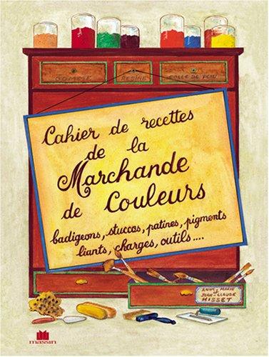 Cahier de recettes de la marchande de couleurs : badigeons, stuccos, patines, pigments, liants, charges, outils