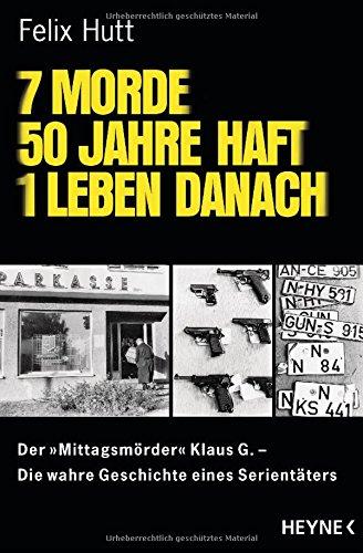 7 Morde - 50 Jahre Haft - 1 Leben danach: Der "Mittagsmörder" Klaus G. Die wahre Geschichte eines Serientäters