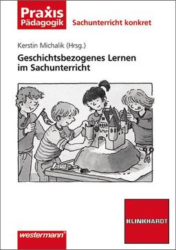 Sachunterricht konkret: Geschichtsbezogenes Lernen im Sachunterricht (Praxis Pädagogik)