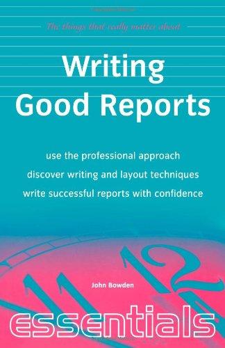 Writing Good Reports: Use the professional approach, discover writing and layout techniques, write successful reports with confidence (Essentials)