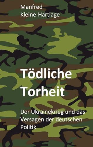 Tödliche Torheit: Der Ukrainekrieg und das Versagen der deutschen Politik