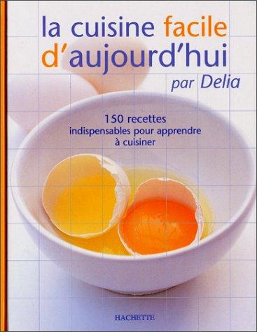 La cuisine facile d'aujourd'hui : 150 recettes indispensables pour apprendre à cuisiner