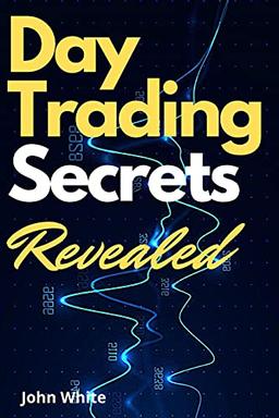 Day Trading Secrets Revealed!: A Beginners Guide to Master the Art of Technical Analysis and the Best Performing Indicators Wall Street Does Not Want You to Use