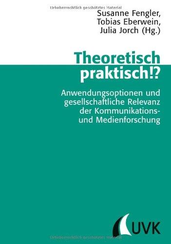 Theoretisch praktisch!?: Anwendungsoptionen und gesellschaftliche Relevanz der Kommunikations- und Medienforschung Unter Mitarbeit von Mariella Trilling