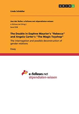 The Double in Daphne Maurier's "Rebecca" and Angela Carter's "The Magic Toyshop": The interrogation and possible deconstruction of gender relations