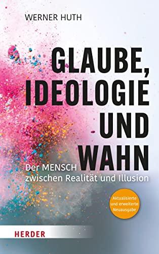 Glaube, Ideologie und Wahn: Der Mensch zwischen Realität und Illusion Aktualisierte und erweiterte Neuausgabe