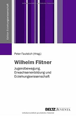 Wilhelm Flitner: Jugendbewegung, Erwachsenenbildung und Erziehungswissenschaft (Edition Erziehungswissenschaft)