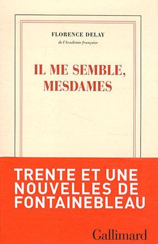 Il me semble, mesdames : trente et une nouvelles du château de Fontainebleau informant des rois qui l'habitèrent, des peintres qui le décorèrent, des fêtes et des amours