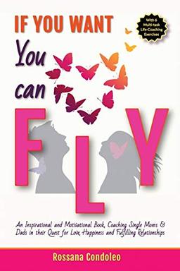 If You Want You Can Fly: An Inspirational and Motivational Book, Coaching Single Moms & Dads in their Quest for Love, Happiness and Fulfilling Relationships