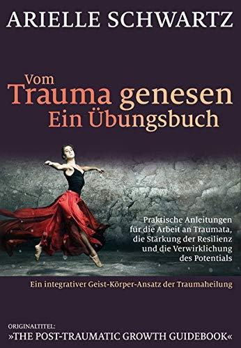 Vom Trauma genesen - ein Übungsbuch: Praktische Anleitungen für die Arbeit an Traumata, die Stärkung der Resilienz und die Verwirklichung des ... und die Verwirklichung des Potentials