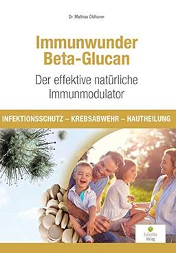 Immunwunder Beta-Glucan. Der effektive natürliche Immunmodulator: Infektionsschutz - Krebsabwehr - Hautheilung