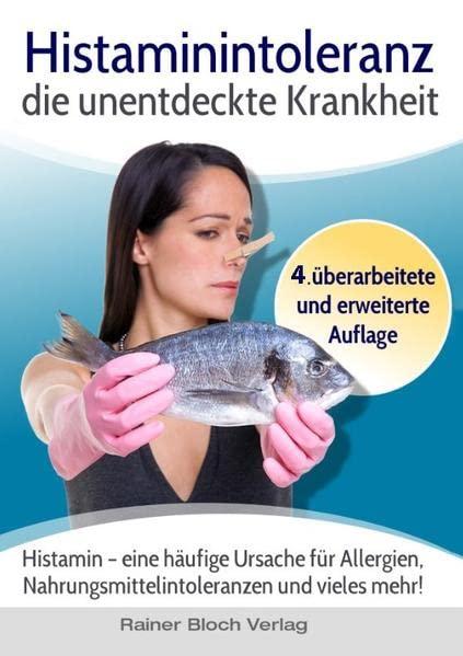 Histaminintoleranz - die unentdeckte Krankheit: Histamin - eine häufige Ursache für Allergien, Nahrungsmittelintoleranzen und vieles mehr!