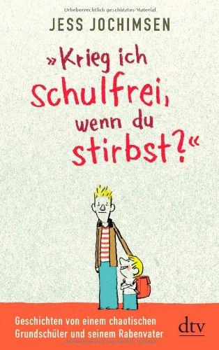 "Krieg ich schulfrei, wenn du stirbst?": Geschichten von einem chaotischen Grundschüler und seinem Rabenvater