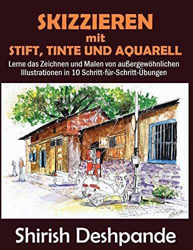 Skizzieren mit Stift, Tinte und Aquarell: Lerne das Zeichnen und Malen von außergewöhnlichen Illustrationen in 10 Schritt-für-Schritt-Übungen