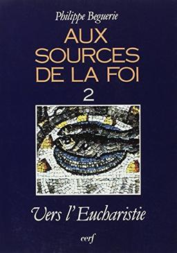 Aux sources de la foi. Vol. 2. Vers l'eucharistie