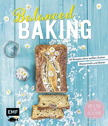 Balanced Baking: 60 Rezepte ohne weißen Zucker, Weizenmehl und Butter