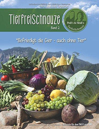 TierfreiSchnauze Band 2: Befriedigt die Gier - auch ohne Tier, Rezepte für den TM31 und TM5