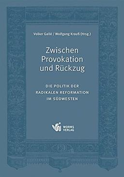 Zwischen Provokation und Rückzug: Die Politik der radikalen Reformation im Südwesten