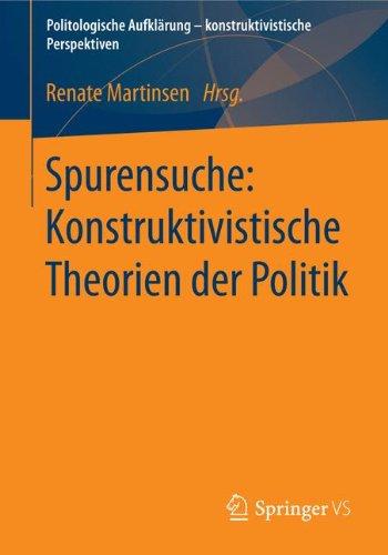 Spurensuche: Konstruktivistische Theorien der Politik: Konstruktivistische Theorien der Politik (Politologische Aufklärung - konstruktivistische Perspektiven) (German Edition)