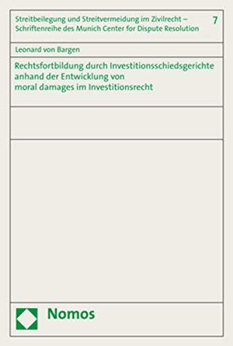 Rechtsfortbildung durch Investitionsschiedsgerichte: Analyse anhand der rechtlichen Bewertung von moral damages im Investitionsrecht (Streitbeilegung ... Des Munich Center for Dispute Res)