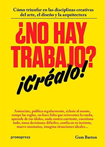 ¿No hay trabajo? ¡créalo! : cómo triunfar en las disciplinas creativas del arte, el diseño y la arquitectura