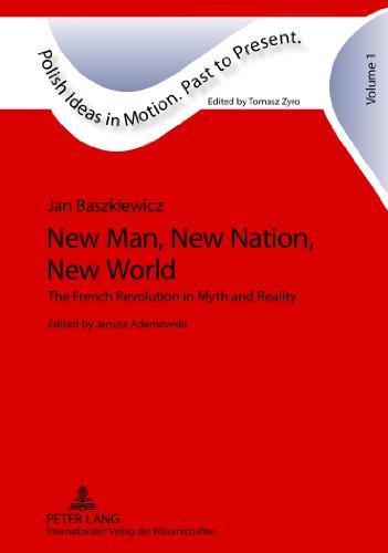 New Man, New Nation, New World: The French Revolution in Myth and Reality- Edited by Janusz Adamowski- Translated by Alex Shannon (Polish Ideas in Motion. Past to Present)