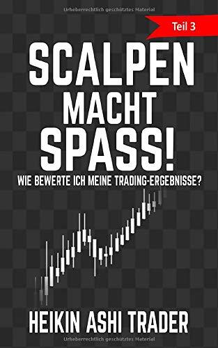 Scalpen macht Spass! 3: Teil 3: Wie bewerte ich meine Trading-Ergebnisse? (Heikin Ashi Scalping, Band 3)