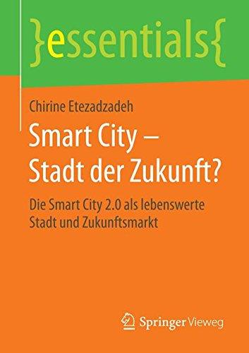 Smart City - Stadt der Zukunft?: Die Smart City 2.0 als lebenswerte Stadt und Zukunftsmarkt (essentials)