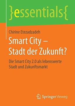 Smart City - Stadt der Zukunft?: Die Smart City 2.0 als lebenswerte Stadt und Zukunftsmarkt (essentials)