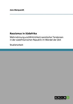 Rassismus in Südafrika: Wahrnehmung und Wirklichkeit rassistischer Tendenzen in der südafrikanischen Republik im Wandel der Zeit