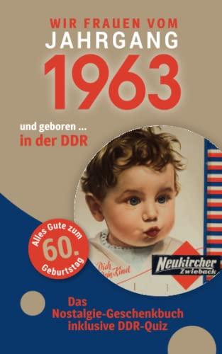 Geboren in der DDR - wir Frauen vom Jahrgang 1963: Das Nostalgie-Geschenkbuch zum 60. Geburtstag - inklusive DDR-Quiz