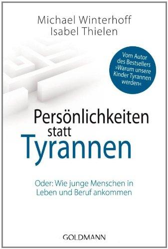 Persönlichkeiten statt Tyrannen: Oder: Wie junge Menschen in Leben und Beruf ankommen