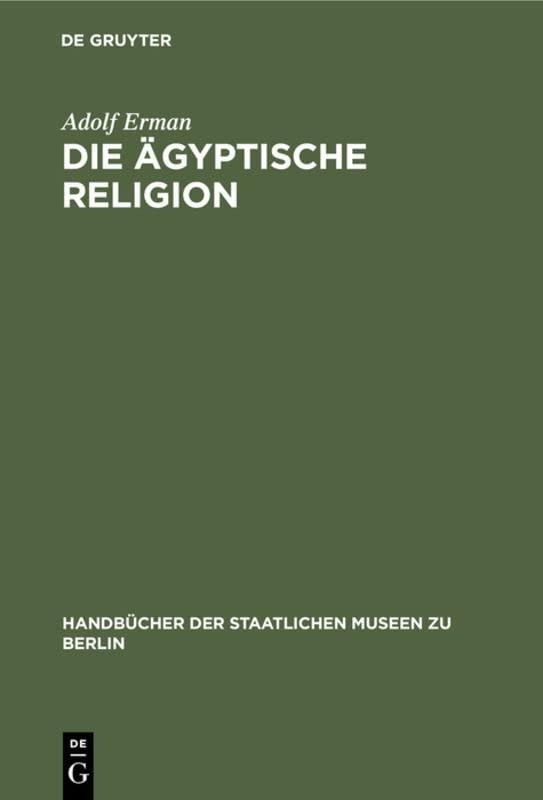 Die ägyptische Religion (Handbücher der Staatlichen Museen zu Berlin, 9, Band 9)