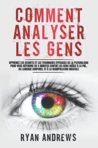 Comment Analyser Les Gens: Apprenez les Secrets et les Techniques Efficaces de la Psychologie pour vous Défendre en 3 Minutes Contre les Gens grâce à la PNL, au Langage Corporel et à la Manipulation